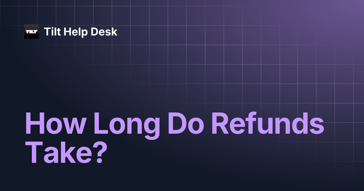 How Long Do Refunds Take? Tilt Help Desk